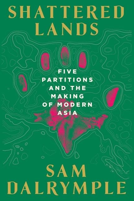 Shattered Lands: Five Partitions and the Making of Modern Asia