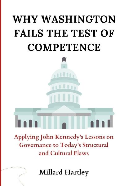 Why Washington Fails the Test of Competence: Applying John Kennedys Lessons on Governance to Todays Structural and Cultural Flaws