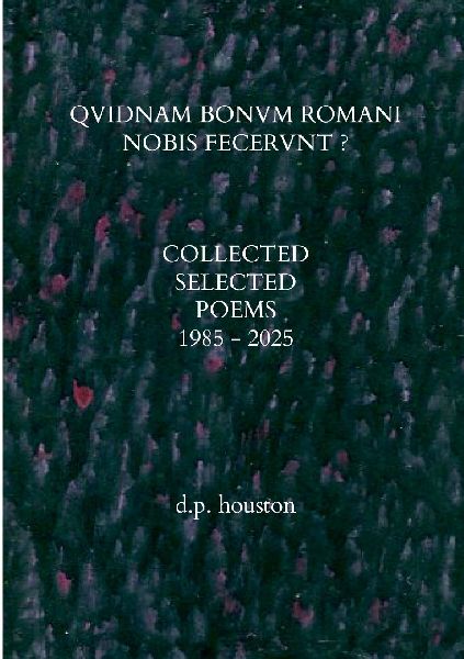 QVIDNAM BONVM ROMANI NOBIS FECERVNT ?: Collected Selected Poems 1985 - 2025