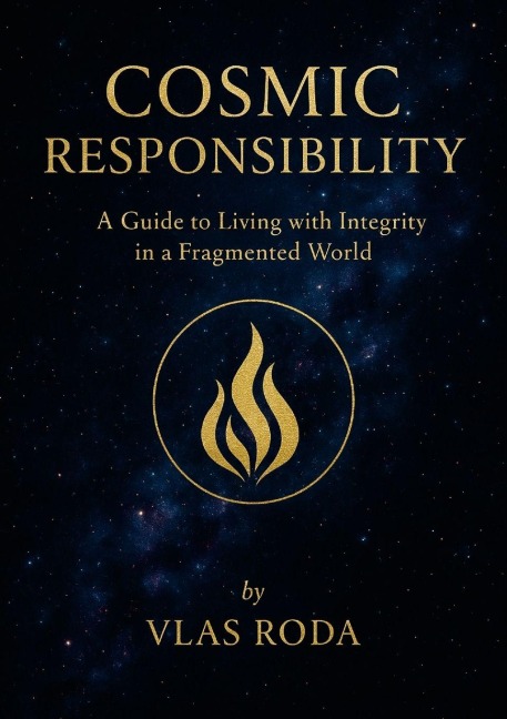 Cosmic Responsibility: A Guide to Living with Integrity in a Fragmented World