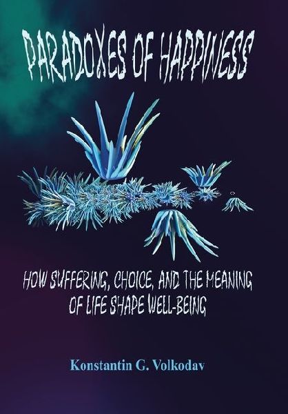 Paradoxes of Happiness: How Suffering, Choice, and the Meaning of Life Shape Well-Being