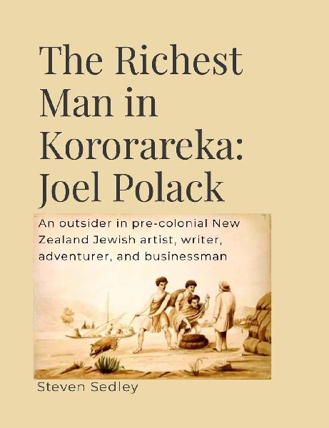 Richest man in Kororareka Joel Polack: An outsider in pre-colonial New Zealand Jewish artist, writer, adventurer, and businessman