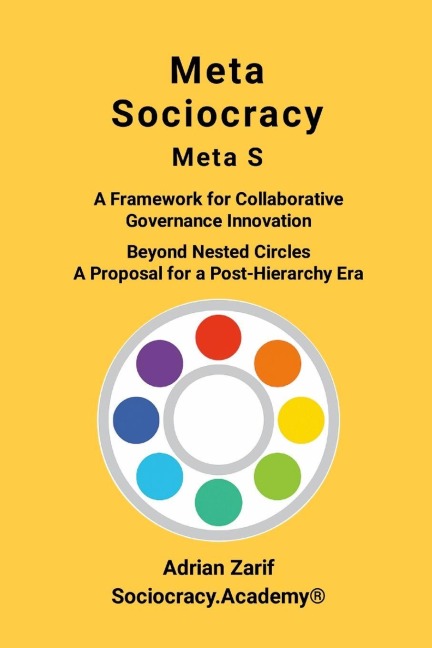 Meta Sociocracy - Meta S: A Framework for Collaborative Governance Innovation  - Beyond Nested Circles - A Proposal for a Post-Hierarchy Era