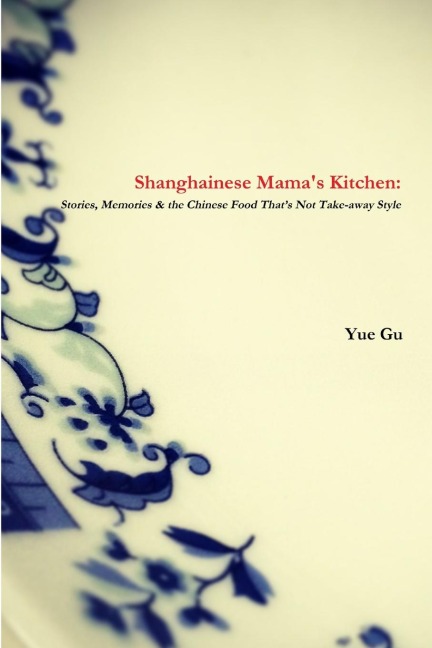 Shanghainese Mamas Kitchen: Stories, Memories & the Chinese Food Thats Not Take-away Style