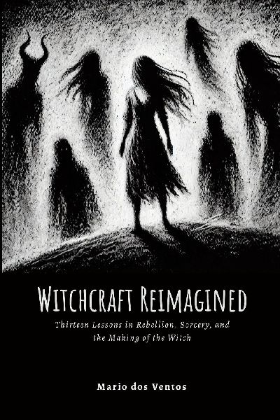 Witchcraft Reimagined: Lessons in Rebellion, Sorcery, and the Making of the Witch