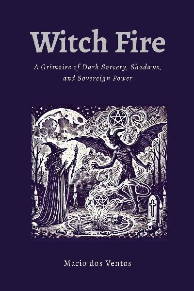 WITCH FIRE: A Grimoire of Dark Sorcery, Shadows, and Sovereign Power