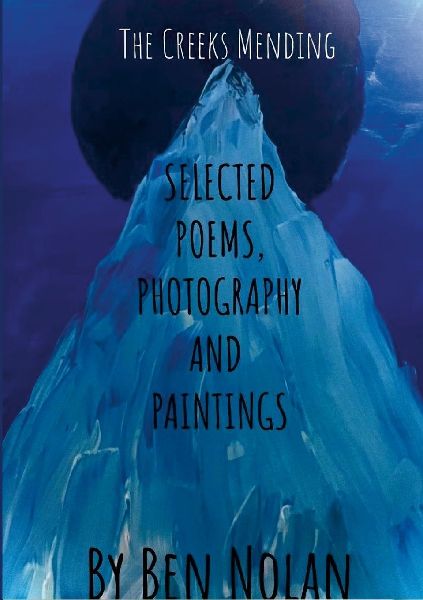 The Creeks Mending: Selected Poetry, Photography and Paintings by Ben Nolan