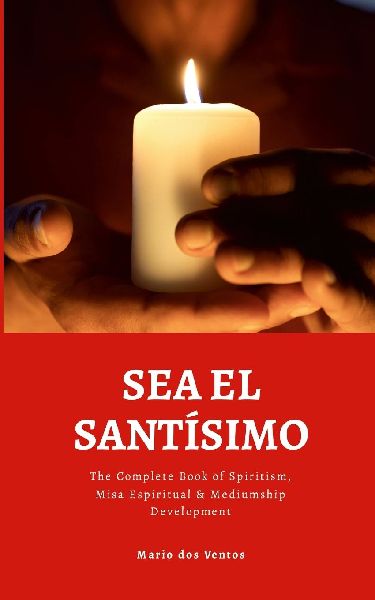 SEA EL SANTÍSIMO: The Complete Book of Spiritism, Misa Espiritual & Mediumship Development