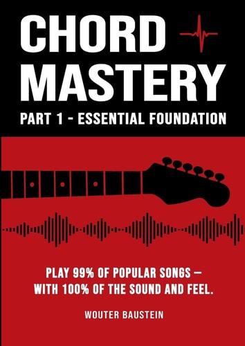 Chord Mastery - Part 1: Essential Foundation Play 99% of Popular Songs -- with 100% Sound and Feel (Open Chords, Triads, Capo, Strumming Patterns)