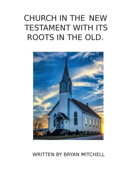 THE CHURCH IN THE NEW TESTAMENT WITH IT'S ROOTS IN THE OLD.: "THAT THEY ALL MAY BE ONE"