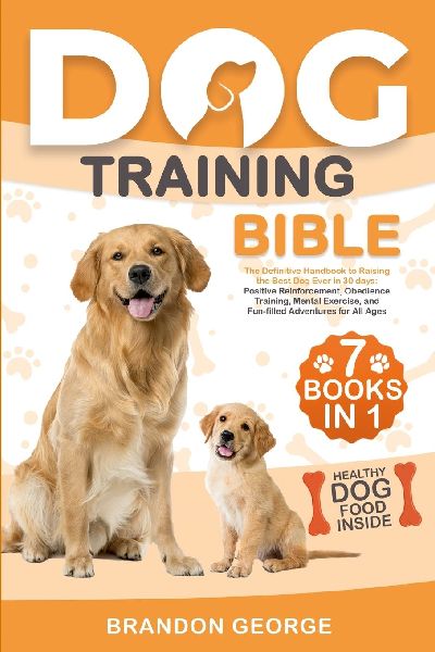Dog Training Bible: The Definitive Handbook to Raising the Best Dog Ever in 30 days: Positive Reinforcement, Obedience Training, Mental Exercise, and Fun-filled Adventures for All Ages