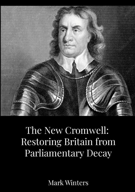 The New Cromwell: Restoring Britain from Parliamentary Decay: How Oliver Cromwell Abolished a Corrupt Parliament-and Why We Need a Modern Purge