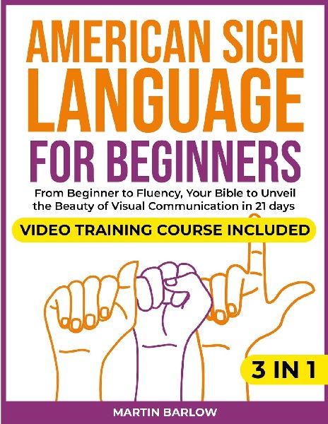 American Sign Language for Beginners: Video Training Course Included. From Beginner to Fluency, Your Bible to Unveil the Beauty of Visual Communication in 21 Days. With Clear and Large Pictures