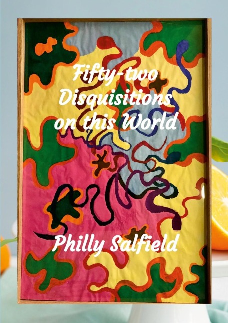 Fifty-two Disquisitions on this World: disquisitions about the universe, the biosphere and the vicissitudes of my life