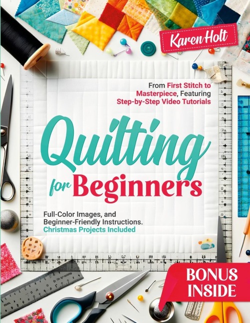 Quilting for Beginners: From First Stitch to Masterpiece, Featuring Step-by-Step Video Tutorials, Clear Images, and Beginner-Friendly Instructions. Christmas Projects Included