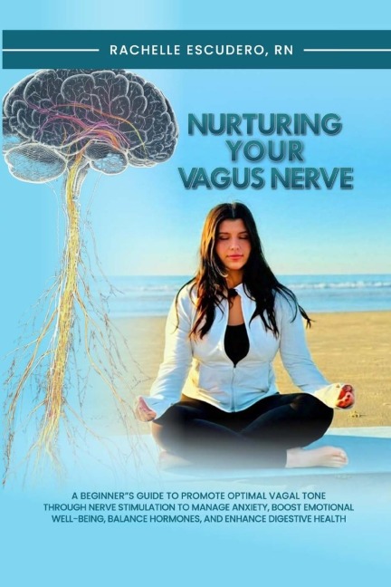 Nurturing Your Vagus Nerve: A Beginner's Guide to Promote Optimal Vagal Tone Through Nerve Stimulation to Manage Anxiety, Boost Emotional Well-being, Balance Hormones, and Enhance Digestive