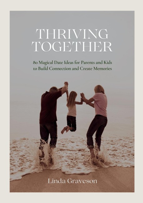 Thriving Together: 80 Magical Date Ideas for Parents and Kids to Build Connection and Create Memories