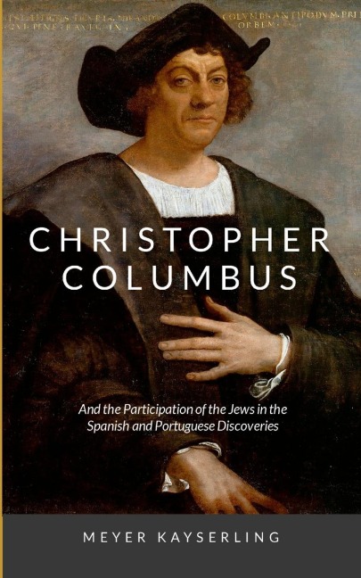 Christopher Columbus: And the Participation of the Jews in the Spanish and Portuguese Discoveries