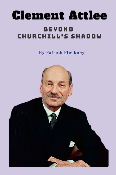 Clement Attlee Beyond Churchills Shadow