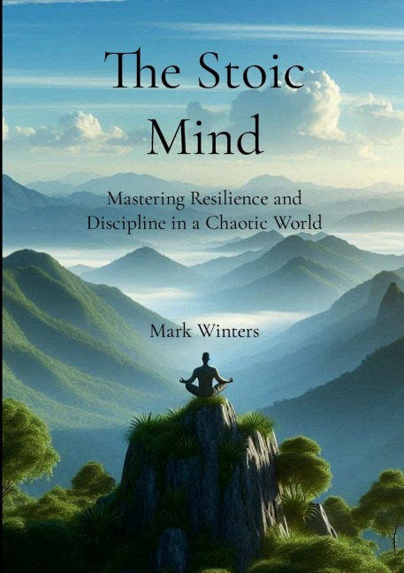 The Stoic Mind: Mastering Resilience and Discipline in a Chaotic World