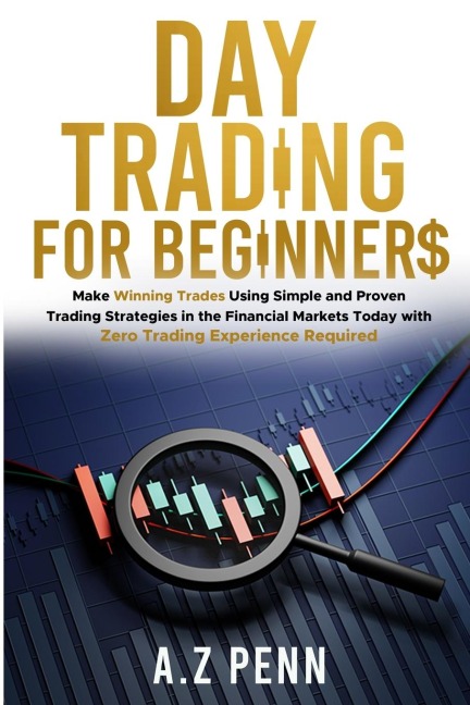Day Trading for Beginners: Make Winning Trades Using Simple and Proven Trading Strategies in the Financial Markets Today with Zero Trading Experience Required