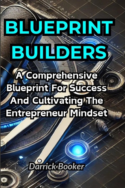 BLUEPRINT BUILDERS: A Comprehensive Blueprint for Success and Cultivating the Entrepreneur Mindset