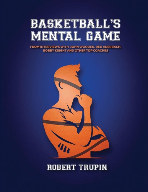 BASKETBALLS Mental Game: From Interviews with John Wooden, Red Auerbach, Bobby Knight and Other Greats