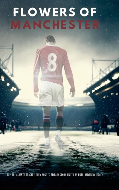Flowers Of Manchester: From the ashes of tragedy, they rose to reclaim glory united by hope, driven by legacy.