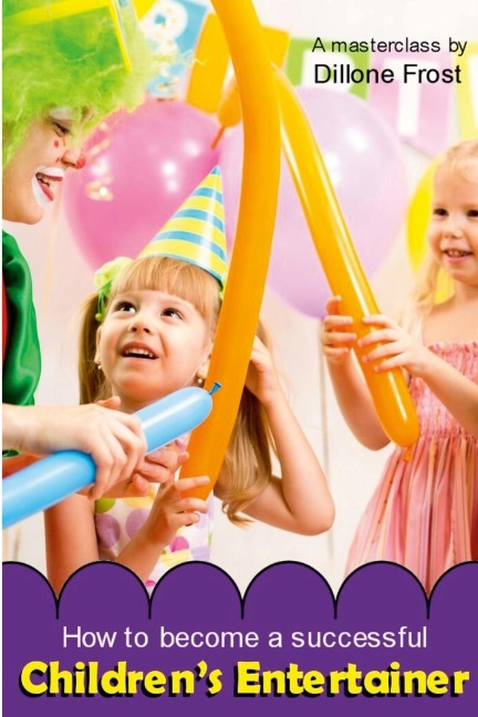 How To Become A Successful Childrens Entertainer: A masterclass...