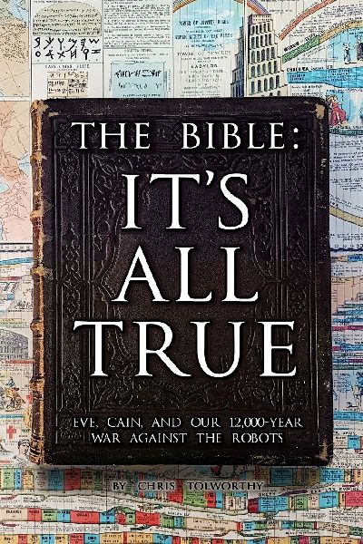 The Bible: Its All True: Eve, Cain, and Our 12,000-Year War Against The Robots
