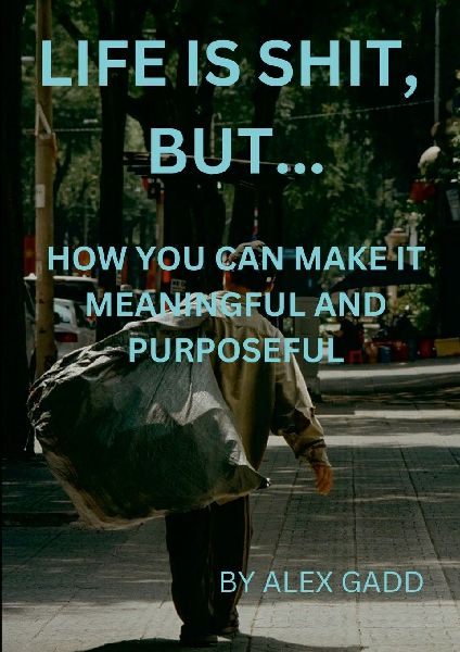 Life Is Shit But...: How You Can Make It Meaningful & Purposeful