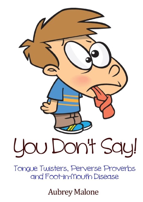 You Dont Say! Tongue Twisters, Perverse Proverbs and Foot-in-Mouth Disease