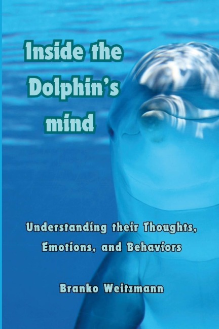 Inside the Dolphin Mind: Understanding The Dolphins Thoughts, Emotions, and Behaviors