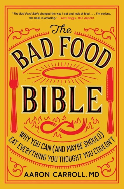 The Bad Food Bible: Why You Can (and Maybe Should) Eat Everything You Thought You Couldnt