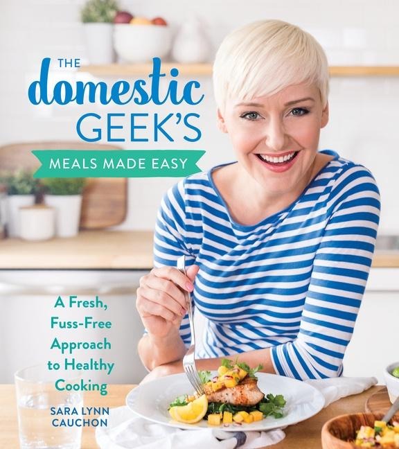 The Domestic Geeks Meals Made Easy: A Fresh, Fuss-Free Approach to Healthy Cooking