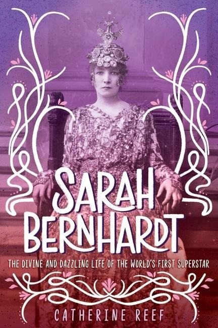 Sarah Bernhardt: The Divine and Dazzling Life of the Worlds First Superstar