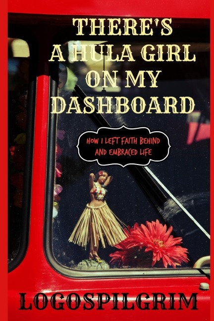 Theres a Hula Girl on my Dashboard: How I Left Faith Behind and Embraced Life