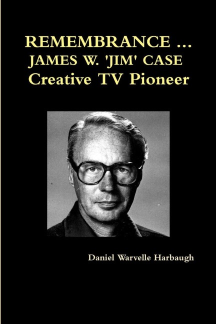 REMEMBRANCE ... JAMES W. JIM CASE  Creative TV Pioneer