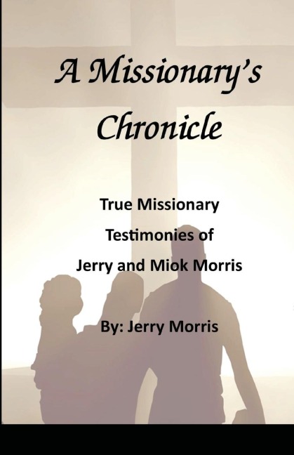 A Missionarys Chronicle: Real life missionary experiences of Jerry and Miok Morris