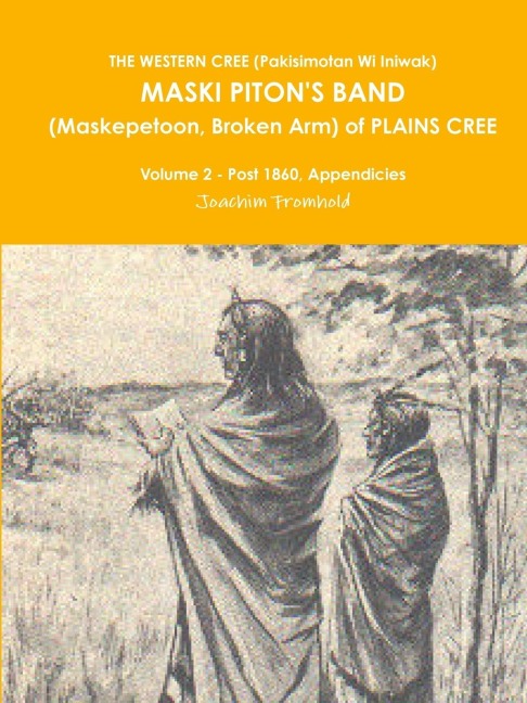 THE WESTERN CREE (Pakisimotan Wi Iniwak)  MASKI PITONS BAND (Maskepetoon, Broken Arm) of PLAINS CREE Volume 2 - Post 1860, Appendicies