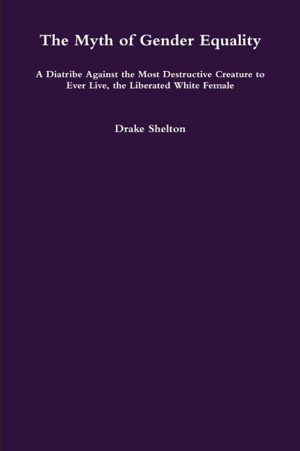 The Myth of Gender Equality: A Diatribe Against the Most Destructive Creature to Ever Live, the Liberated White Female