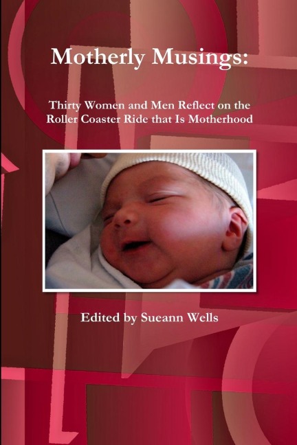 Motherly Musings: Thirty Women and Men Reflect on the Roller Coaster Ride that Is Motherhood
