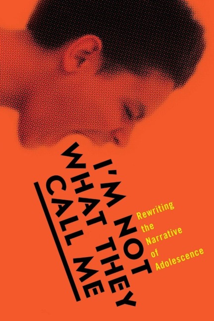 Im Not What They Call Me: Rewriting the Narrative of Adolescence