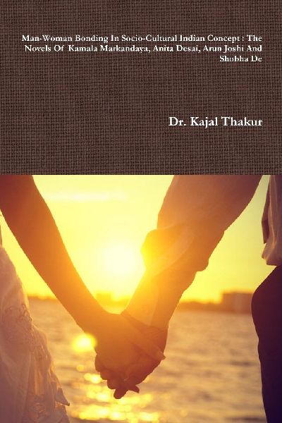 Man-Woman Bonding In Socio-Cultural Indian Concept: The Novels Of  Kamala Markandaya, Anita Desai, Arun Joshi And Shobha De