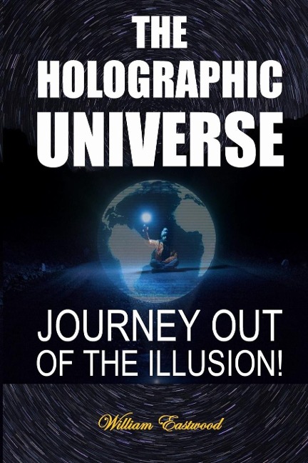 THE HOLOGRAPHIC UNIVERSE: JOURNEY OUT OF THE ILLUSION!