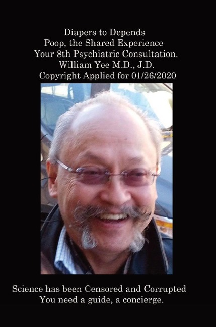 Diapers to Depends Poop, the Shared Experience Your 8th Psychiatric Consultation. William Yee M.D., J.D.  Copyright Applied for 01/26/2020