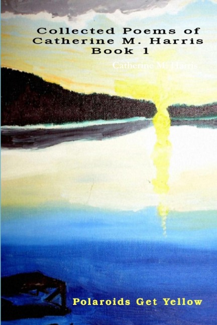 Polaroids Get Yellow: Poems By Catherine M. Harris, Book 1