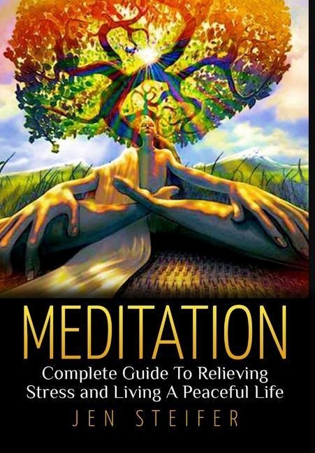 Meditation: Complete Guide To Relieving Stress and Living A Peaceful Life