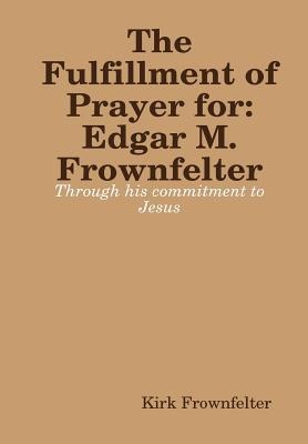 The Fulfillment pf Prayer: For Edgar M. Frownfelter