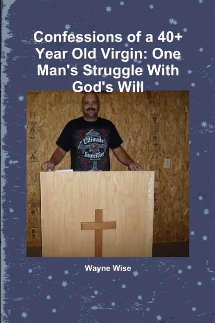 Confessions of a 40+ Year Old Virgin: One Mans Struggle With Gods Will